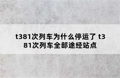 t381次列车为什么停运了 t381次列车全部途经站点